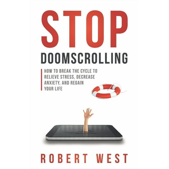 Stop Doomscrolling: How to Break the Cycle to Relieve Stress, Decrease Anxiety, and Regain Your Life (Paperback) by Robert West