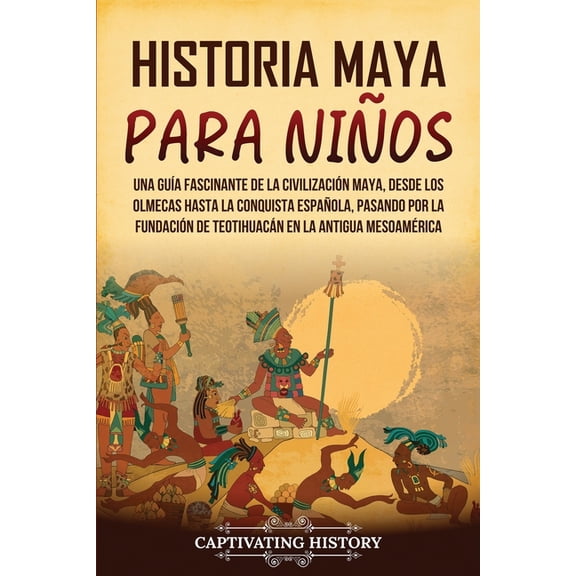 Historia Para los PequeÃ±os Historia maya para niÃ±os: Una guÃ­a fascinante de la civilizaciÃ³n maya, desde los olmecas hasta la conquista espaÃ±ola, pa, (Paperback)