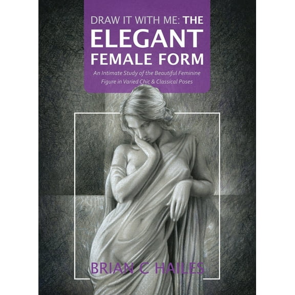 Draw It with Me Draw It With Me - The Elegant Female Form: An Intimate Study of the Beautiful Feminine Figure in Varied Chic & Class, Book 3, (Hardcover)