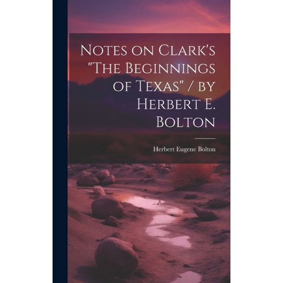 Notes on Clark's "The Beginnings of Texas" / by Herbert E. Bolton, (Hardcover)