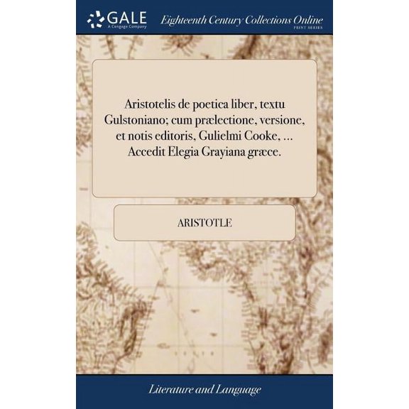 Aristotelis de poetica liber, textu Gulstoniano; cum prælectione, versione, et notis editoris, Gulielmi Cooke, ... Accedit Elegia Grayiana græce. (Hardcover)