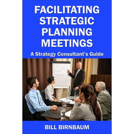 Facilitating Strategic Planning Meetings: A Strategy Consultant's Guide - eBook