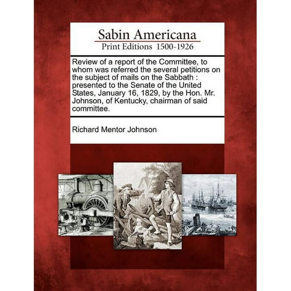 Review of a Report of the Committee, to Whom Was Referred the Several Petitions on the Subject of Mails on the Sabbath: Presented to the Senate of the United States, January 16, 1829, by the Hon. Mr.