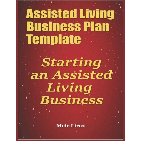 Assisted Living Business Plan Template: Starting an Assisted Living Business