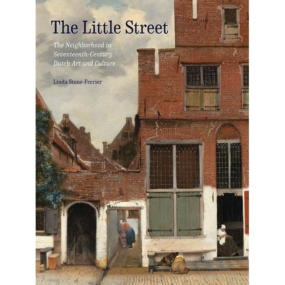 The Little Street: The Neighborhood in Seventeenth-Century Dutch Art and Culture, (Hardcover)
