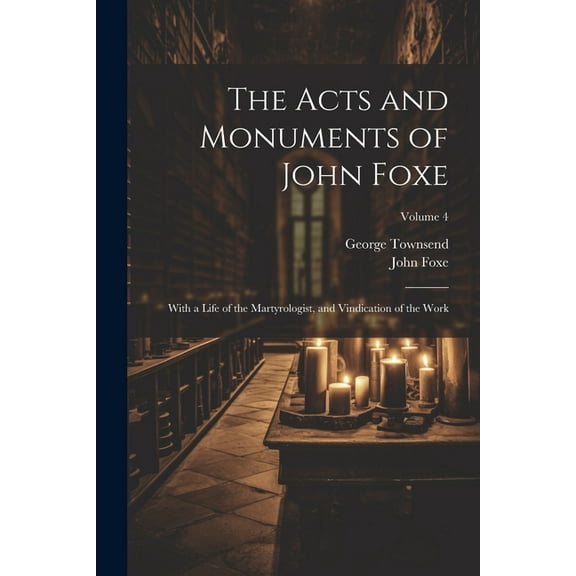 The Acts and Monuments of John Foxe: With a Life of the Martyrologist, and Vindication of the Work; Volume 4