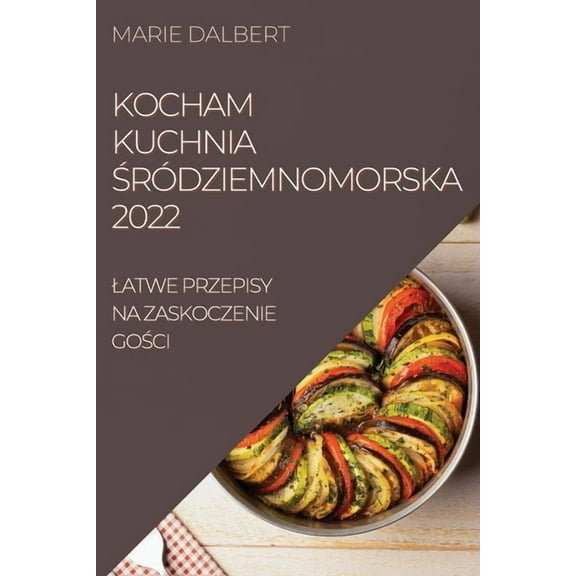 Kocham Kuchnia ŚrÃ³dziemnomorska 2022: Latwe Przepisy Na Zaskoczenie GoŚci, (Paperback)