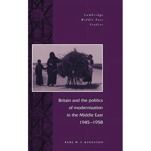 Cambridge Middle East Studies Britain and the Politics of Modernization in the Middle East, 1945 1958, Book 4, (Hardcover)