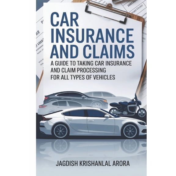 Car Insurance and Claims: A Guide to Taking Car Insurance and Claim Processing for All Types of Vehicles, (Paperback)
