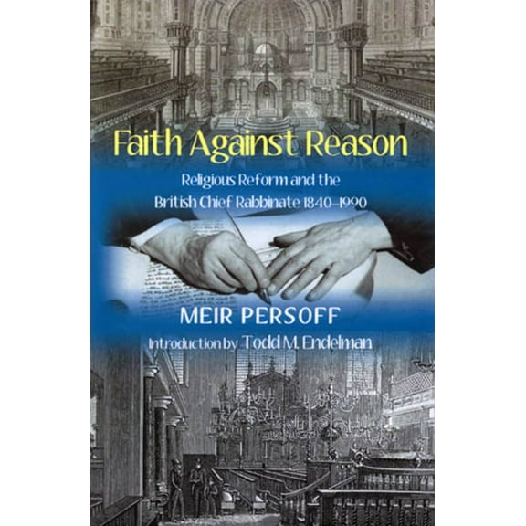 Faith Against Reason : Religious Reform and the British Chief Rabbinate, 1840-1990 (Hardcover)