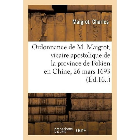 Ordonnance de M. Maigrot, Vicaire Apostolique de la Province de Fokien Dans La Chine : Maintenant Évêque de Conon (Paperback)