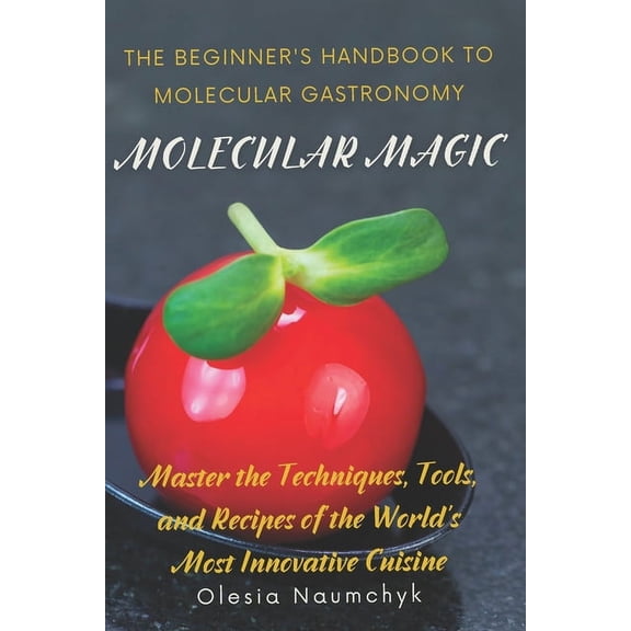 Molecular Magic: The Beginner's Handbook to Molecular Gastronomy: Master the Techniques, Tools, and Recipes of the World, (Paperback)
