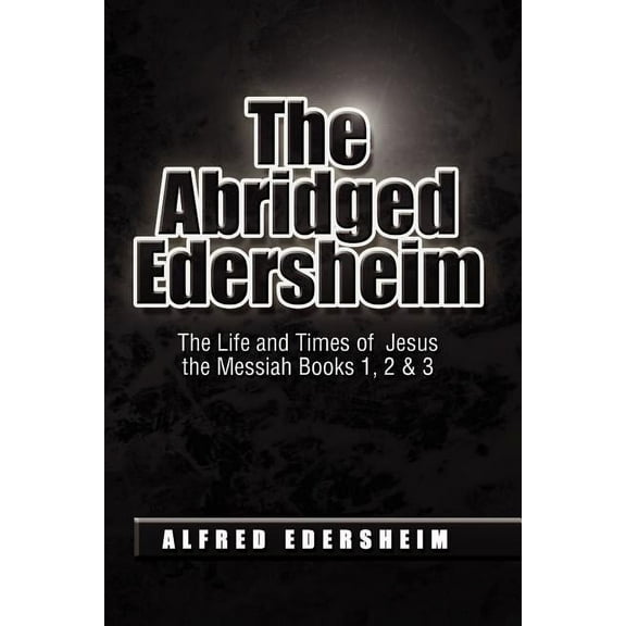 Abridged Edersheim : The Life and Times of Jesus the Messiah Books 1, 2 & 3