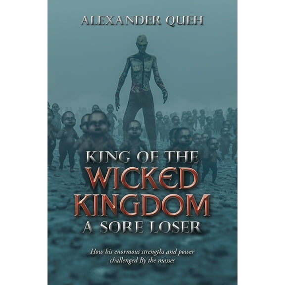 King of the Wicked Kingdom a Sore Loser: How His Enormous Strengths and Power Challenged by the Masses (Paperback)
