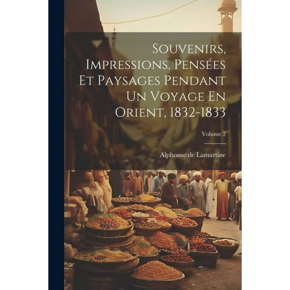 Souvenirs, Impressions, Pensées Et Paysages Pendant Un Voyage En Orient, 1832-1833; Volume 2 (Paperback)