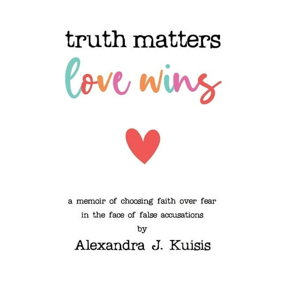 Truth Matters, Love Wins: A Memoir of Choosing Faith over Fear in the Face of False Accusations, (Paperback)