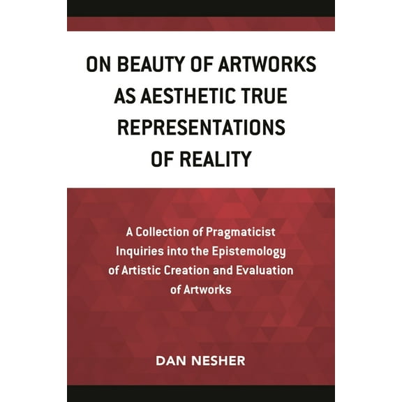 On Beauty of Artworks as Aesthetic True Representations of Reality: A Collection of Pragmaticist Inquires Into the Epist, (Paperback)