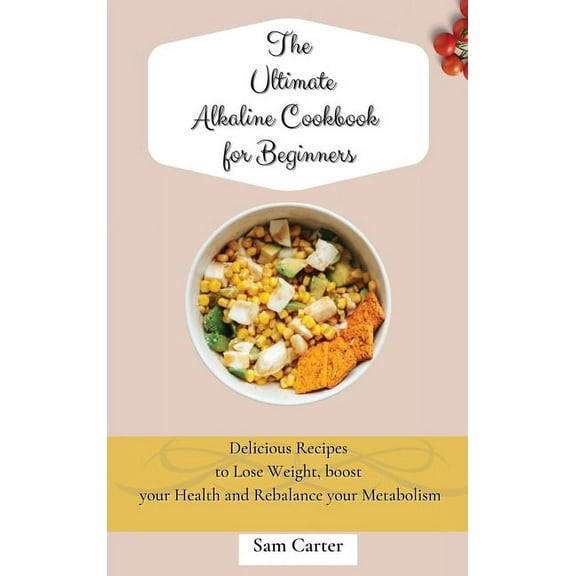 The Ultimate Alkaline Cookbook for Beginners: Delicious Recipes to lose Weight, boost your Health and rebalance your Met, (Hardcover)