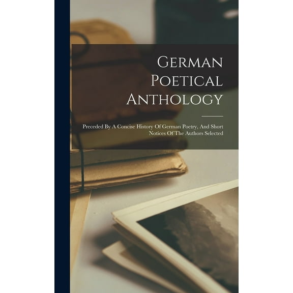 German Poetical Anthology: Preceded By A Concise History Of German Poetry, And Short Notices Of The Authors Selected (Hardcover)