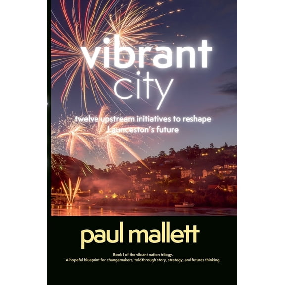 Vibrant Nation Trilogy vibrant city: twelve upstream initiatives to reshape Launceston's future, Book 1, (Paperback)