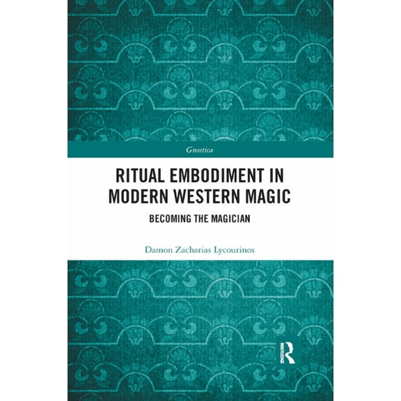 Gnostica Ritual Embodiment in Modern Western Magic: Becoming the Magician, (Paperback)