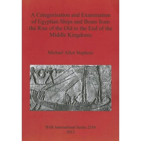 BAR International: A Categorisation and Examination of Egyptian Ships and Boats from the Rise of the Old to the End of the Middle Kingdoms (Paperback)