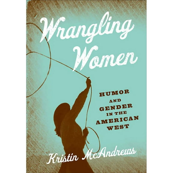 Wrangling Women : Humor and Gender in the American West (Paperback)