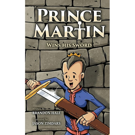 Prince Martin Epic Prince Martin Wins His Sword: A Classic Tale About a Boy Who Discovers the True Meaning of Courage, Grit, and Friendship, Book 1, (Hardcover)