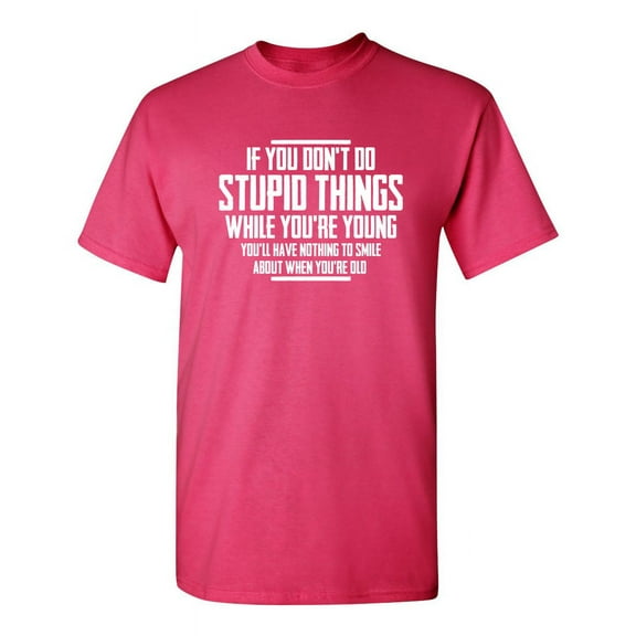 You Don't Do Stupid Things While Young You'll Have Nothing Funny Hilarious Graphic Tees For Christmas Anniversary Birthday Gift Premium T Shirt Adult Humor Sarcastic Novelty Tshirt