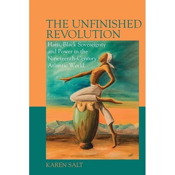 Liverpool Studies in International Slave The Unfinished Revolution: Haiti, Black Sovereignty and Power in the Nineteenth-Century Atlantic World, Book 13, (Hardcover)