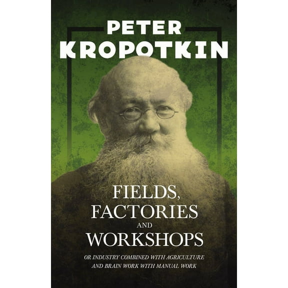 Fields, Factories, and Workshops - Or Industry Combined with Agriculture and Brain Work with Manual Work: With an Excerp, (Paperback)