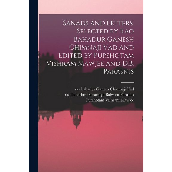 Sanads and Letters. Selected by Rao Bahadur Ganesh Chimnaji Vad and Edited by Purshotam Vishram Mawjee and D.B. Parasnis (Paperback)