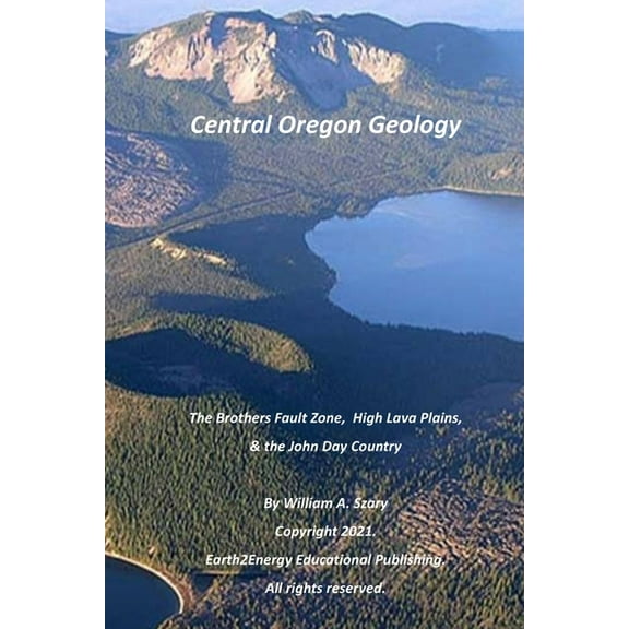 Central Oregon Geology: The Brothers Fault Zone, High Lava Plains, & the John Day Country (Paperback) by William a Szary