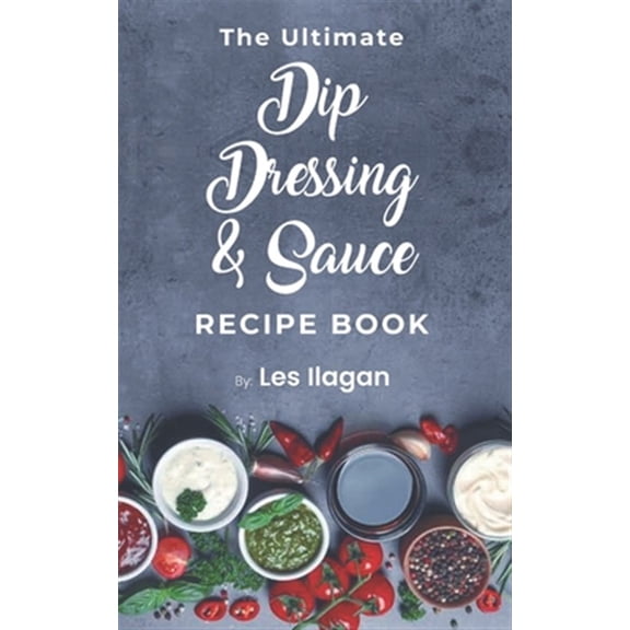 The Ultimate Dip, Dressing & Sauce RECIPE BOOK (Paperback)