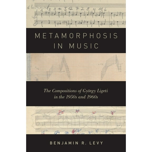 Metamorphosis in Music: The Compositions of György Ligeti in the 1950s and 1960s, (Hardcover)