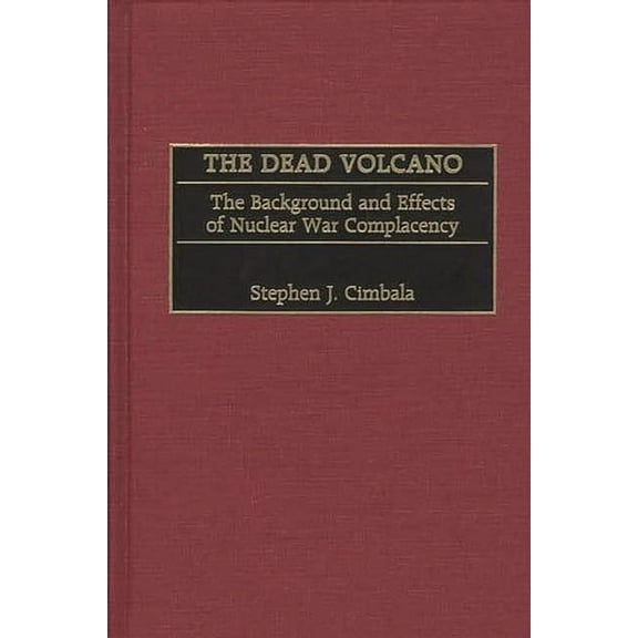 The Dead Volcano: The Background and Effects of Nuclear War Complacency, (Hardcover)
