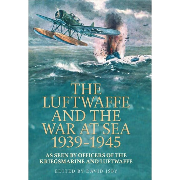 The Luftwaffe and War at Sea 1939-1945: As Seen by Officers of the Kriegsmarineand Luftwaffe, (Paperback)