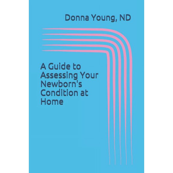 A Guide to Asssessing Your Newborn's Condition at Home: A Must For Every Home Birth, (Paperback)