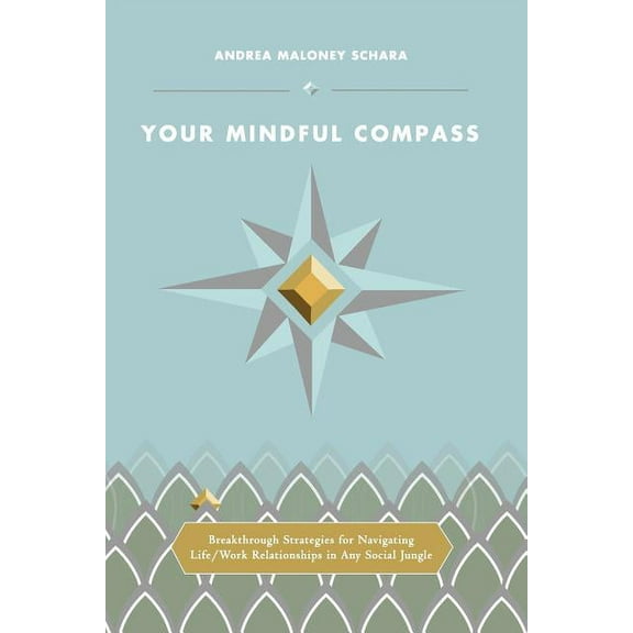 Your Mindful Compass: Breakthrough Strategies For Navigating Life/Work Relationships In Any Social Jungle (Paperback)