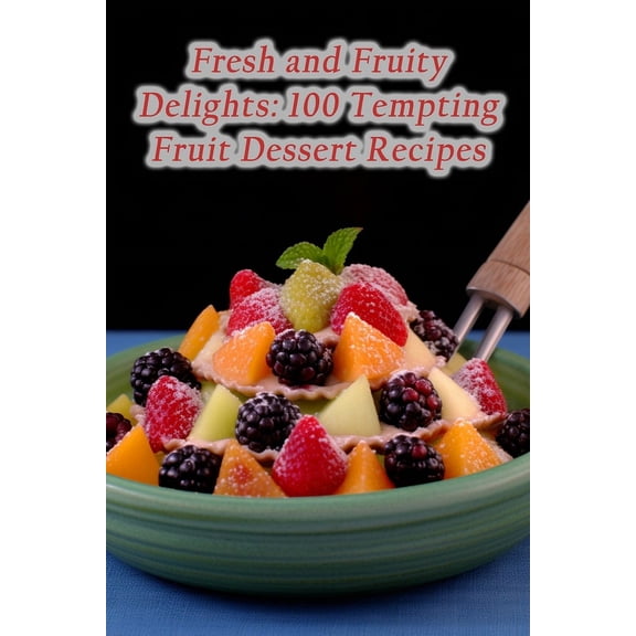 Fresh and Fruity Delights: 100 Tempting Fruit Dessert Recipes (Paperback)