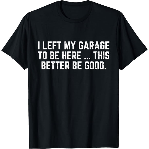 I Left My Garage to Be Here This Better Good Mechanic - Camiseta para coche