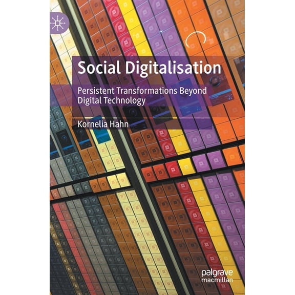 Social Digitalisation: Persistent Transformations Beyond Digital Technology, (Hardcover)