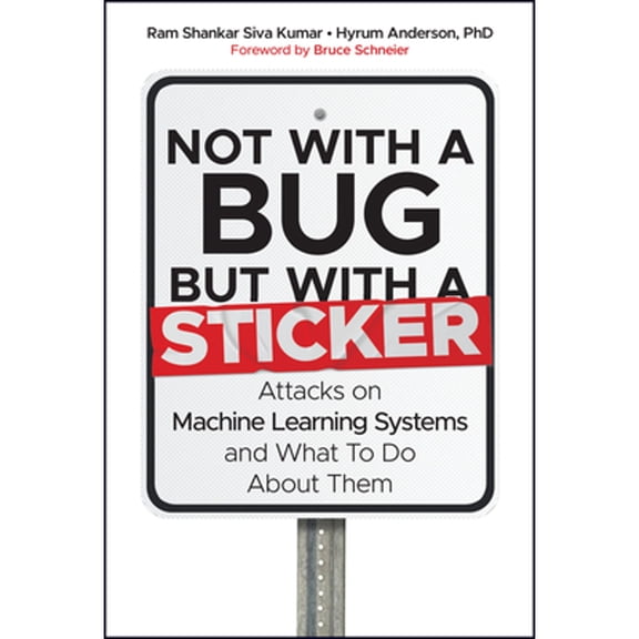 Pre-Owned Not with a Bug, But with a Sticker: Attacks on Machine Learning Systems and What to Do about Them (Hardcover) 1119883989 9781119883982