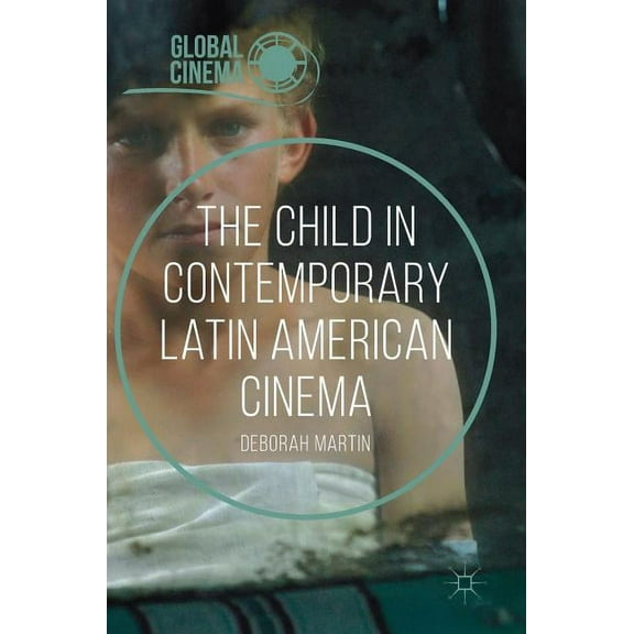 Global Cinema The Child in Contemporary Latin American Cinema, (Hardcover)