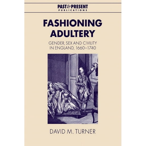 Past and Present Publications Fashioning Adultery: Gender, Sex and Civility in England, 1660 1740, (Paperback)