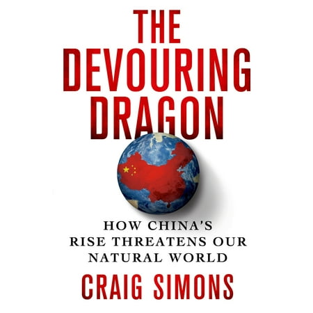 Dragon Rise - The Devouring Dragon : How China's Rise Threatens Our Natural World