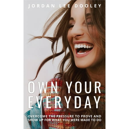 Own Your Everyday: Overcome the Pressure to Prove and Show Up for What You Were Made to Do -