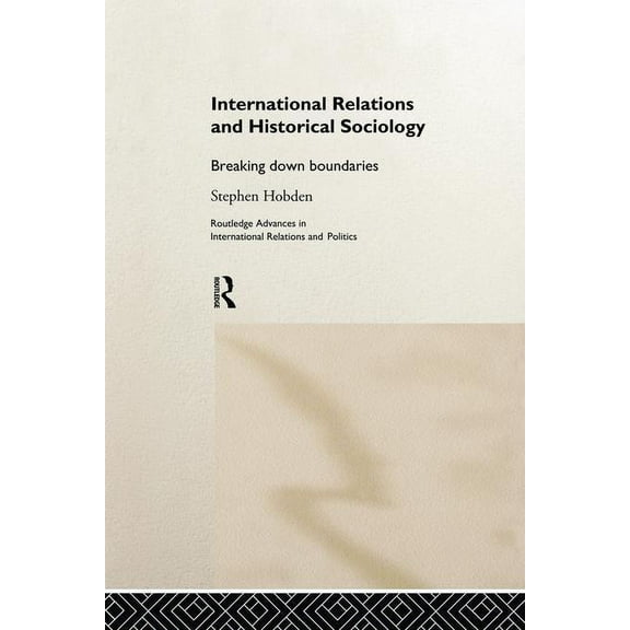 Routledge Advances in International Rela International Relations and Historical Sociology: Breaking Down Boundaries, (Paperback)