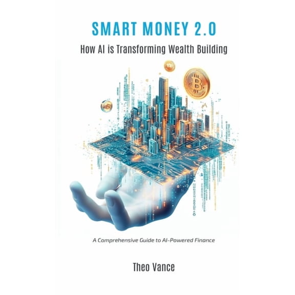 Smart Money 2.0: How AI is Transforming Wealth Building (A Comprehensive Guide to AI-Powered Finance), (Hardcover)