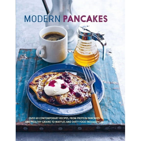 Modern Pancakes : Over 60 contemporary recipes, from protein pancakes and healthy grains to waffles and dirty food indulgences (Hardcover)